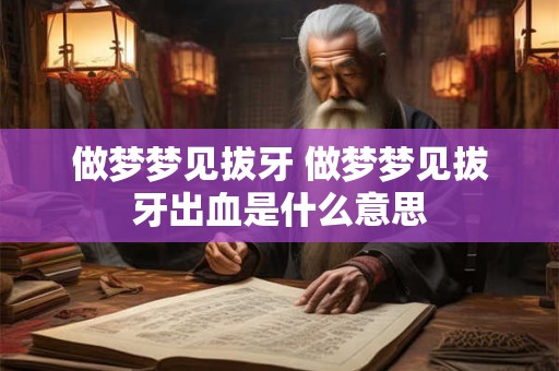 做梦梦见拔牙 做梦梦见拔牙出血是什么意思