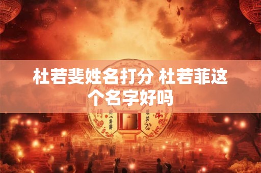杜若斐姓名打分 杜若菲这个名字好吗