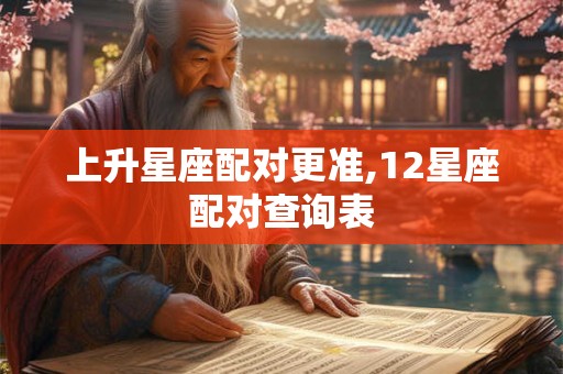 上升星座配对更准,12星座配对查询表