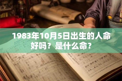 1983年10月5日出生的人命好吗？是什么命？
