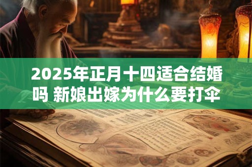 2025年正月十四适合结婚吗 新娘出嫁为什么要打伞