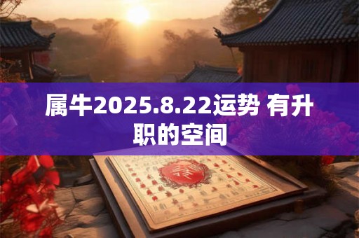 属牛2025.8.22运势 有升职的空间