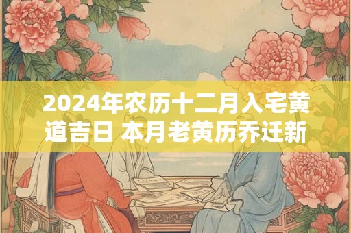 2024年农历十二月入宅黄道吉日 本月老黄历乔迁新居吉日