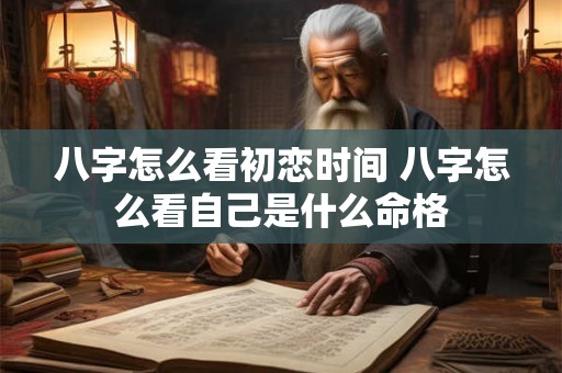 八字怎么看初恋时间 八字怎么看自己是什么命格