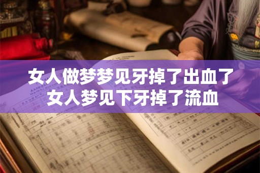 女人做梦梦见牙掉了出血了 女人梦见下牙掉了流血