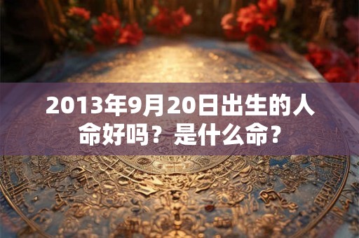 2013年9月20日出生的人命好吗？是什么命？