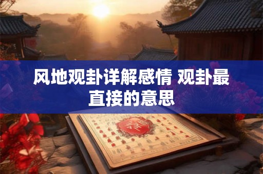 风地观卦详解感情 观卦最直接的意思