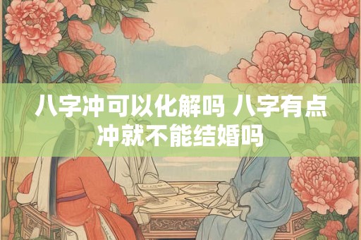 八字冲可以化解吗 八字有点冲就不能结婚吗