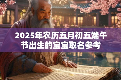 2025年农历五月初五端午节出生的宝宝取名参考