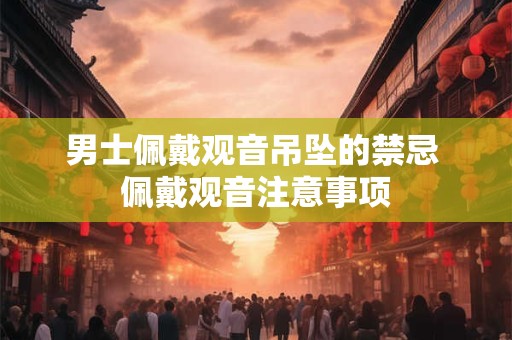 男士佩戴观音吊坠的禁忌 佩戴观音注意事项
