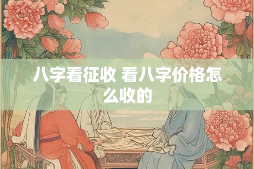 八字看征收 看八字价格怎么收的