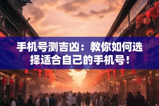 手机号测吉凶：教你如何选择适合自己的手机号！