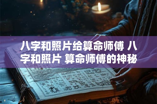 八字和照片给算命师傅 八字和照片 算命师傅的神秘之源！