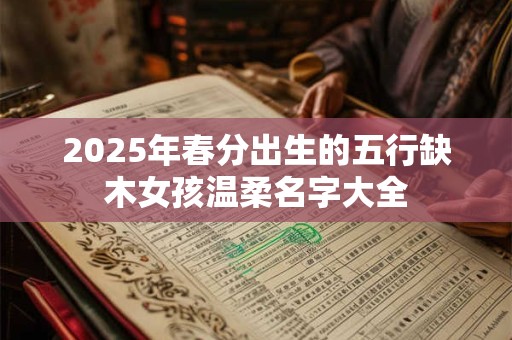 2025年春分出生的五行缺木女孩温柔名字大全