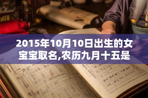 2015年10月10日出生的女宝宝取名,农历九月十五是什么命
