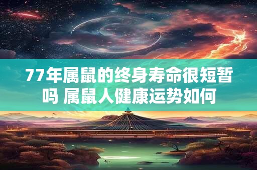 77年属鼠的终身寿命很短暂吗 属鼠人健康运势如何