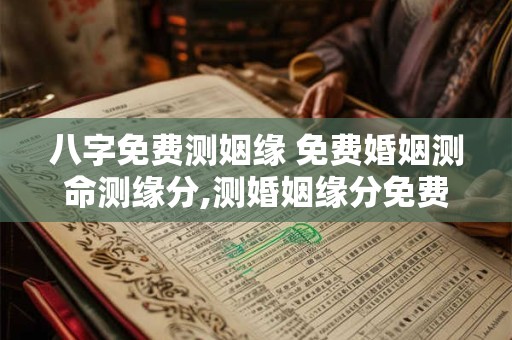 八字免费测姻缘 免费婚姻测命测缘分,测婚姻缘分免费算命