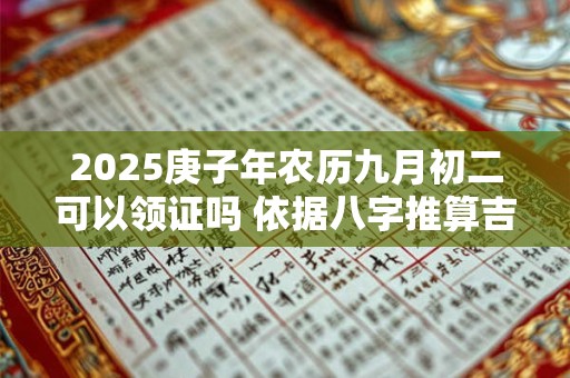 2025庚子年农历九月初二可以领证吗 依据八字推算吉日