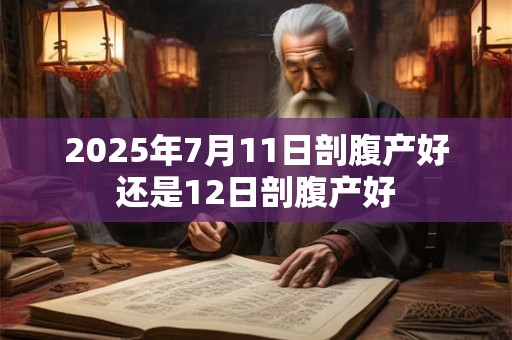 2025年7月11日剖腹产好还是12日剖腹产好