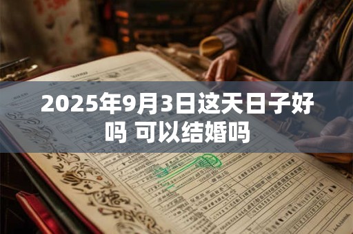 2025年9月3日这天日子好吗 可以结婚吗