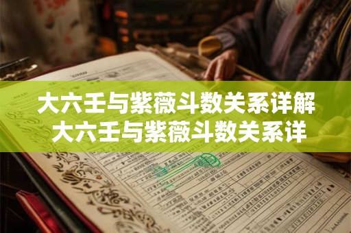 大六壬与紫薇斗数关系详解 大六壬与紫薇斗数关系详解图
