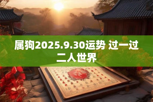属狗2025.9.30运势 过一过二人世界