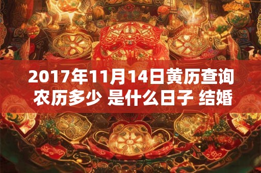 2017年11月14日黄历查询 农历多少 是什么日子 结婚吉时 2017年11月14日黄历查询 农历多少 是什么日子 结婚吉时