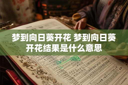 梦到向日葵开花 梦到向日葵开花结果是什么意思