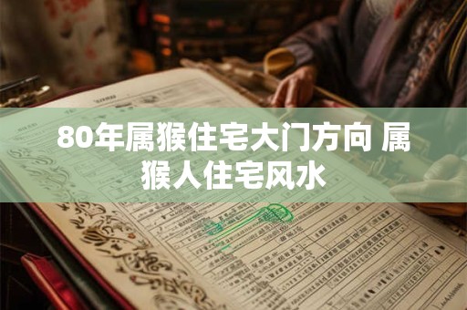 80年属猴住宅大门方向 属猴人住宅风水