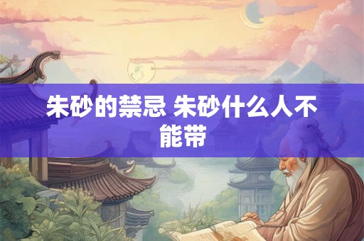 朱砂的禁忌 朱砂什么人不能带 朱砂的禁忌 朱砂什么人不能带