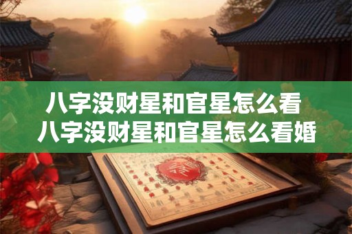 八字没财星和官星怎么看 八字没财星和官星怎么看婚姻