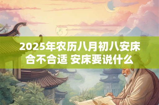 2025年农历八月初八安床合不合适 安床要说什么