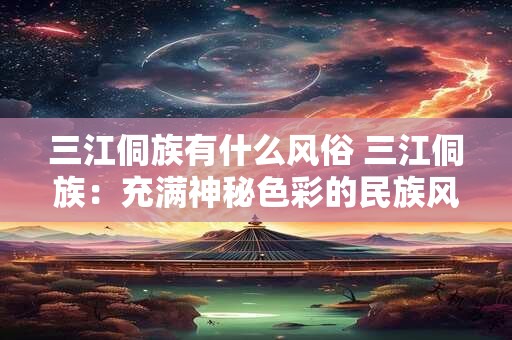 三江侗族有什么风俗 三江侗族：充满神秘色彩的民族风俗