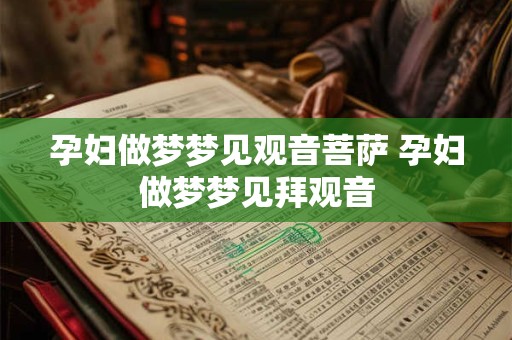 孕妇做梦梦见观音菩萨 孕妇做梦梦见拜观音