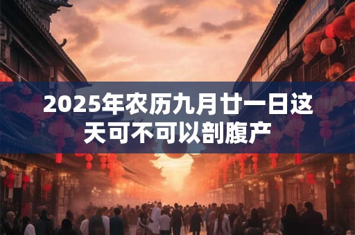 2025年农历九月廿一日这天可不可以剖腹产