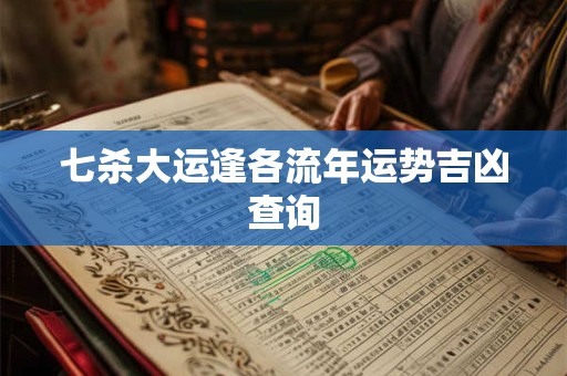 七杀大运逢各流年运势吉凶查询
