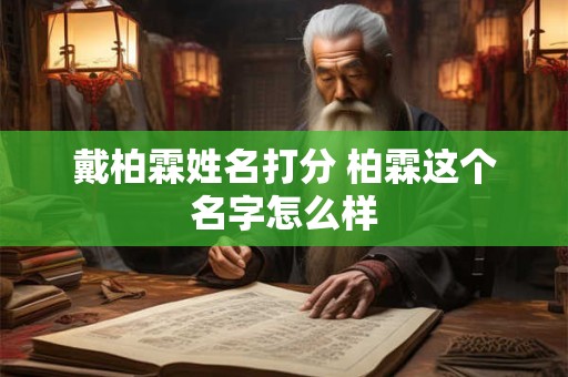 戴柏霖姓名打分 柏霖这个名字怎么样