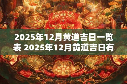 2025年12月黄道吉日一览表 2025年12月黄道吉日有哪几天