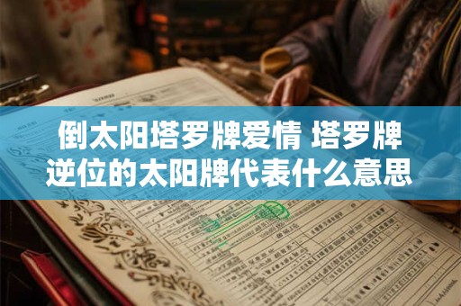 倒太阳塔罗牌爱情 塔罗牌逆位的太阳牌代表什么意思