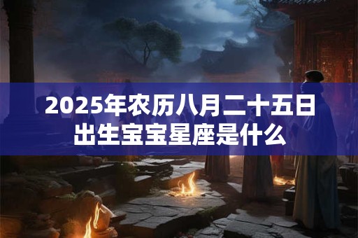 2025年农历八月二十五日出生宝宝星座是什么