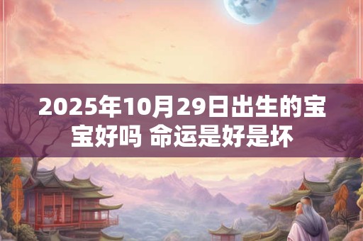 2026年10月29日出生的宝宝好吗 命运是好是坏