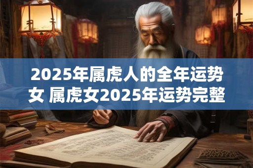 2025年属虎人的全年运势女 属虎女2025年运势完整版