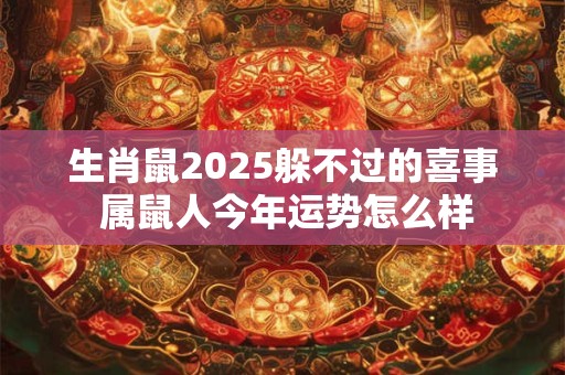 生肖鼠2025躲不过的喜事 属鼠人今年运势怎么样