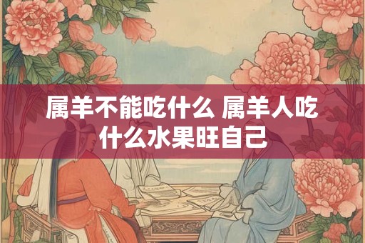 属羊不能吃什么 属羊人吃什么水果旺自己