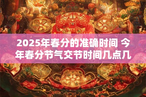 2025年春分的准确时间 今年春分节气交节时间几点几分
