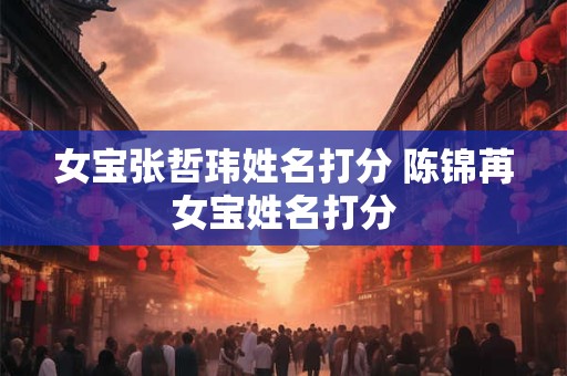 女宝张哲玮姓名打分 陈锦苒女宝姓名打分