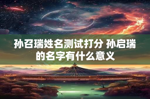孙召瑞姓名测试打分 孙启瑞的名字有什么意义