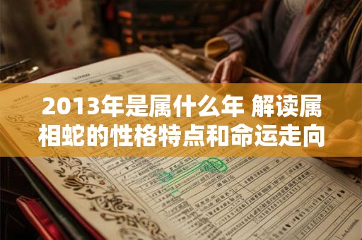 2013年是属什么年 解读属相蛇的性格特点和命运走向