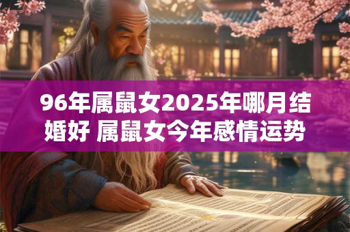 96年属鼠女2025年哪月结婚好 属鼠女今年感情运势旺盛吗