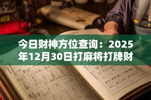 今日财神方位查询：2025年12月30日打麻将打牌财运方位！